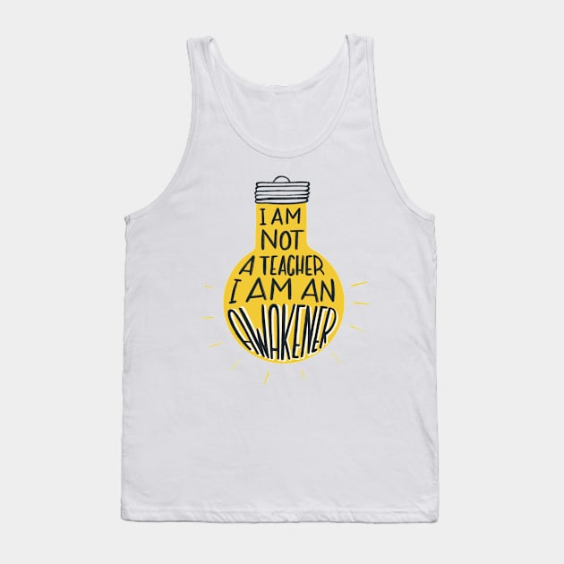 I am not a teacher, I am an awakener Tank Top by whatafabday